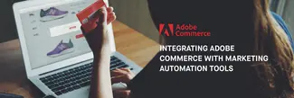 Integrating Adobe Commerce with Marketing Automation Tools