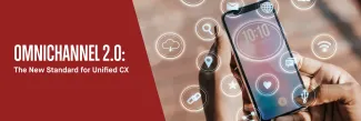 Omnichannel 2.0: The New Standard for Unified CX